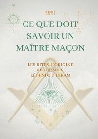 Ce que doit savoir un Maître Maçon : les Rites, l'origine des Grades, la Légende d'Hiram
