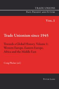 Trade Unionism since 1945: Towards a Global History. Volume 1