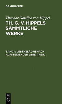 Theodor Gottlieb von Hippel: Th. G. v. Hippels sämmtliche Werke / Lebensläufe nach aufsteigender Linie. Theil 1