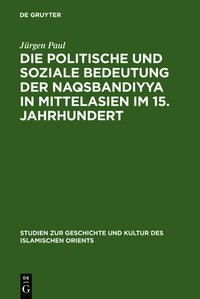 Die politische und soziale Bedeutung der Naqsbandiyya in Mittelasien im 15. Jahrhundert