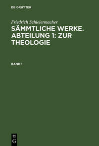 Friedrich Schleiermacher: Sämmtliche Werke. Abteilung 1: Zur Theologie / Friedrich Schleiermacher: Sämmtliche Werke. Abteilung 1: Zur Theologie. Band 1