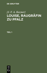 [J. F. A. Kazner]: Louise, Raugräfin zu Pfalz / [J. F. A. Kazner]: Louise, Raugräfin zu Pfalz. Teil 1