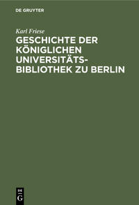 Geschichte der Königlichen Universitäts-Bibliothek zu Berlin