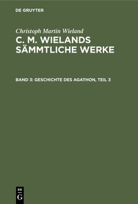 Christoph Martin Wieland: C. M. Wielands Sämmtliche Werke / Geschichte des Agathon, Teil 3