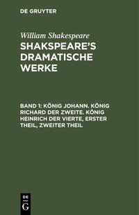 William Shakespeare: Shakspeare’s dramatische Werke / König Johann. König Richard der Zweite. König Heinrich der Vierte, Erster Theil, Zweiter Theil