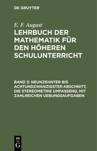 E. F. August: Lehrbuch der Mathematik für den höheren Schulunterricht / Neunzehnter bis achtundzwanzigster Abschnitt, die Stereometrie umfassend, mit zahlreichen Uebungsaufgaben