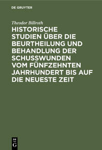 Historische Studien über die Beurtheilung und Behandlung der Schußwunden vom fünfzehnten Jahrhundert bis auf die neueste Zeit