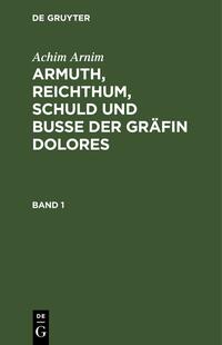 Achim Arnim: Armuth, Reichthum, Schuld und Buße der Gräfin Dolores / Achim Arnim: Armuth, Reichthum, Schuld und Buße der Gräfin Dolores. Band 1