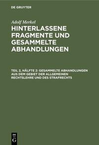 Adolf Merkel: Hinterlassene Fragmente und Gesammelte Abhandlungen / Gesammelte Abhandlungen aus dem Gebiet der allgemeinen Rechtslehre und des Strafrechts