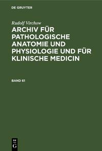 Rudolf Virchow: Archiv für pathologische Anatomie und Physiologie... / Rudolf Virchow: Archiv für pathologische Anatomie und Physiologie.... Band 61