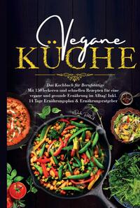 Vegane Küche - Das Kochbuch für Berufstätige. Mit 150 leckeren und schnellen Rezepten für eine vegane und gesunde Ernährung im Alltag!