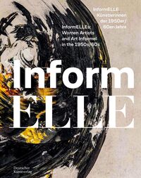 InformELLE Künstlerinnen der 1950er/60er Jahre – InformELLEs: Women Artists and Art Informel in the 1950s/60s