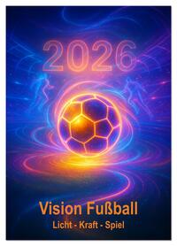 Vision Fußball Licht - Kraft - Spiel (Wandkalender 2026 DIN A3 hoch), CALVENDO Monatskalender
