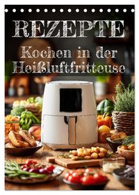 REZEPTE - Kochen in der Heißluftfritteuse (Tischkalender 2027 DIN A5 hoch), CALVENDO Monatskalender