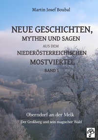 Neue Geschichten, Mythen und Sagen aus dem niederösterreichischen Mostviertel / Neue Geschichten, Mythen und Sagen aus dem niederösterreichischen Mostviertel - Band 1