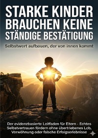 Starke Kinder brauchen keine ständige Bestätigung: Selbstwert aufbauen, der von innen kommt
