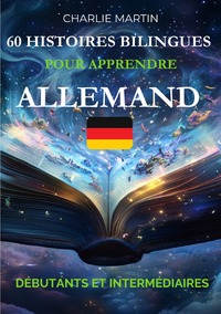 60 Histoires Bilingues pour Apprendre l'Allemand : Débutants et Intermédiaires