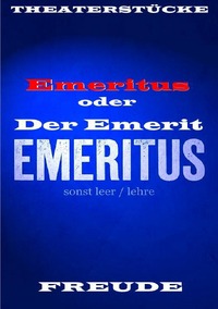 Emeritus oder Der Emerit. Vom entpflichtet - eingeschlossen - sein. Theaterstück. Personenstück