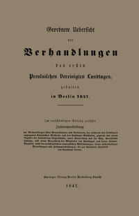 Geordnete Uebersicht der Verhandlungen des ersten Preussischen Vereinigten Landtages, gehalten in Berlin 1847