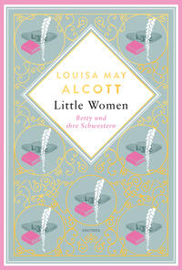 Louisa Mary Alcott, Little Women. Betty und ihre Schwestern - Erster und zweiter Teil. Schmuckausgabe mit Goldprägung