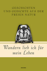 Wandern lieb' ich für mein Leben. Geschichten und Gedichte aus der freien Natur