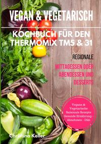 Vegan & vegetarisch. Kochbuch für den Thermomix TM5 & 31. Regionale Mittagessen oder Abendessen und Desserts. Vegane & vegetarische saisonale Rezepte. Gesunde Ernährung - Abnehmen - Diät