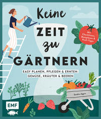 Keine Zeit zu gärtnern – Easy planen, pflegen und ernten: Gemüse, Kräuter & Beeren