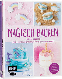 Magisch backen – Süße Rezepte für Meerjungfrauen- und Einhorn-Fans