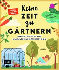 Keine Zeit zu gärtnern –Gemüse länger ernten in Gewächshaus, Frühbeet & Co.