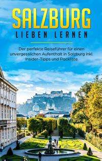 Salzburg lieben lernen: Der perfekte Reiseführer für einen unvergesslichen Aufenthalt in Salzburg inkl. Insider-Tipps und Packliste