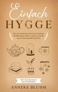 Einfach Hygge: Wie Sie Schritt für Schritt das dänische Wohlbehagen selbst verspüren und Ihr neues Lebensgefühl begrüßen - inkl. Gedankenkarten zum Ausschneiden