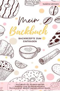 Mein Backbuch Backrezepte zum Eintragen Kochbuch mit blanko Seiten Rezepte zum Selberschreiben Kuchen Brot Rezept Backen Rezeptbuch
