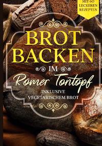 Brot backen im Römer Tontopf: Mit 60 leckeren Rezepten - Inklusive vegetarischem Brot