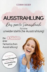 Ausstrahlung: DAS GROSSE PRAXISBUCH FÜR EINE UNWIDERSTEHLICHE AUSSTRAHLUNG! Die 4 Säulen einer fantastischen Ausstrahlung!