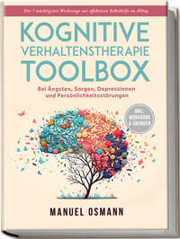 Kognitive Verhaltenstherapie Toolbox: Die 7 mächtigsten Werkzeuge zur effektiven Selbsthilfe im Alltag - Bei Ängsten, Sorgen, Depressionen und Persönlichkeitsstörungen - inkl. Workbook & Übungen