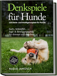 Denkspiele für Hunde: 120 Denk- und Intelligenzspiele für Hunde – Such-, Schnüffel-, Jagd- & Bewegungsspiele für drinnen und draußen – inkl. Schritt-für-Schritt-Anleitungen, Trainingsplänen uvm.