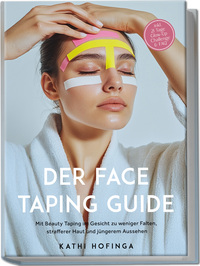 Der Face Taping Guide: Mit Beauty Taping im Gesicht zu weniger Falten, strafferer Haut und jüngerem Aussehen - inkl. 21 Tage Glow-Up Challenge & FAQ