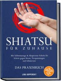 Shiatsu für zuhause – Das Praxisbuch: Mit Selbstmassage & Akupressur Schritt für Schritt gegen Stress, Verspannungen und Schmerzen – inkl. 5‑Min.‑Routinen, Meridian-Karten, 21‑Tage‑Challenge uvm.