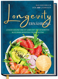 Longevity Ernährung - Das Kochbuch der 100-Jährigen: Länger gesund und fit leben mit den leckersten Blue Zones Rezepten für den Alltag - inkl. 30-Tage-Ernährungsplan, Brotrezepten, Getränken uvm.
