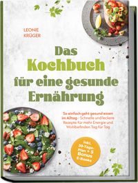 Das Kochbuch für eine gesunde Ernährung: So einfach geht gesund essen im Alltag - Schnelle und leckere Rezepte für mehr Energie und Wohlbefinden Tag für Tag - inkl. 30-Tage-Plan + 5 Bonus E-Books