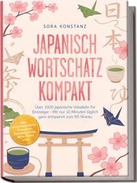 Japanisch Wortschatz kompakt: Über 1000 japanische Vokabeln für Einsteiger - Mit nur 10 Minuten täglich ganz entspannt zum N5 Niveau – inkl. hochfrequenter Vokabeln, Beispielsätzen, Mini-Tests uvm.
