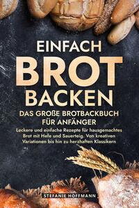 Einfach Brot Backen - Das große Brotbackbuch für Anfänger