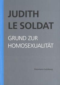 Judith Le Soldat: Werkausgabe / Band 1: Grund zur Homosexualität