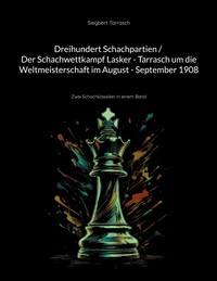 Dreihundert Schachpartien / Der Schachwettkampf Lasker - Tarrasch um die Weltmeisterschaft im August - September 1908