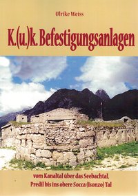 K.(u)k.Befestigungen vom Kanaltal über das Seebachtal, Predil bis ins obere Socca (Isonzo)Tal