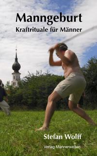 Manngeburt - Kraftrituale für Männer