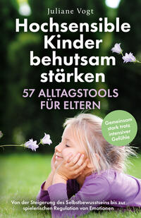 Hochsensible Kinder behutsam stärken: 57 Alltagstools für Eltern