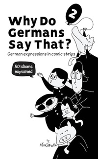 Why Do Germans Say That? Vol. 2 - German expressions in comic strips. 50 idioms explained.