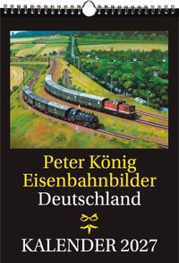 EISENBAHN KALENDER 2027: Peter König Eisenbahnbilder Deutschland