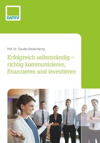 Erfolgreich selbstständig – richtig kommunizieren, finanzieren und investieren